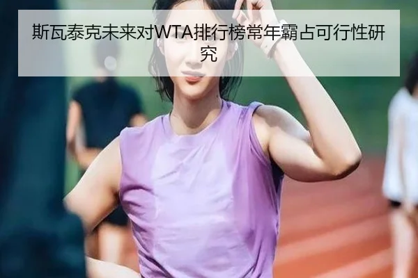 斯瓦泰克未来对WTA排行榜常年霸占可行性研究